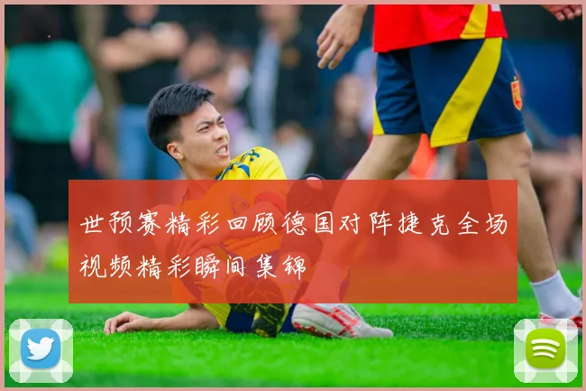 世预赛精彩回顾德国对阵捷克全场视频精彩瞬间集锦