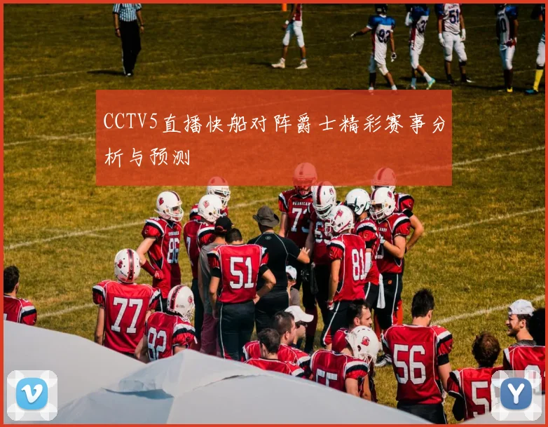 CCTV5直播快船对阵爵士精彩赛事分析与预测