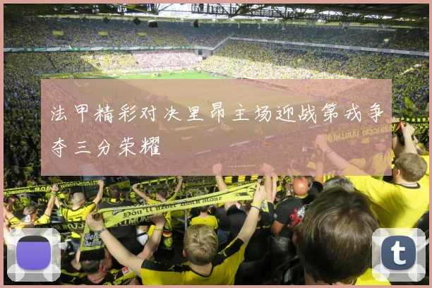 法甲精彩对决里昂主场迎战第戎争夺三分荣耀