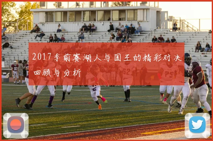 2017季前赛湖人与国王的精彩对决回顾与分析