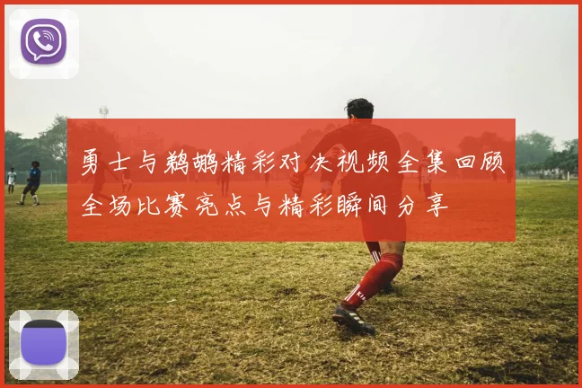 勇士与鹈鹕精彩对决视频全集回顾全场比赛亮点与精彩瞬间分享