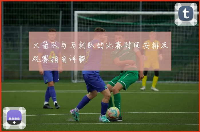 火箭队与马刺队的比赛时间安排及观赛指南详解