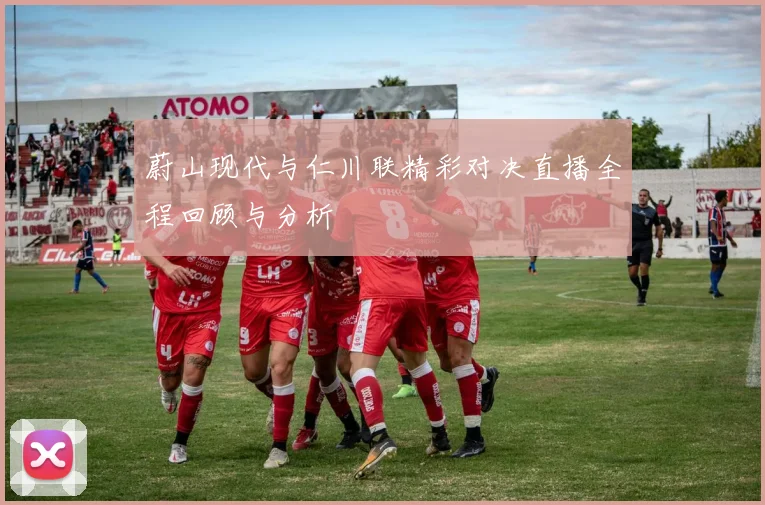 蔚山现代与仁川联精彩对决直播全程回顾与分析